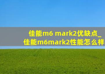 佳能m6 mark2优缺点_佳能m6mark2性能怎么样